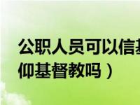 公职人员可以信基督教吗?（编制内教师能信仰基督教吗）