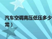 汽车空调高压低压多少正常视频（汽车空调高压低压多少正常）