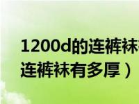 1200d的连裤袜有多厚是多少克（1200d的连裤袜有多厚）