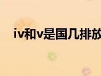 iv和v是国几排放标准（iv国几排放标准）