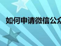 如何申请微信公众号注册（如何申请微信）