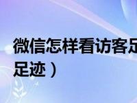 微信怎样看访客足迹二维码（微信怎样看访客足迹）