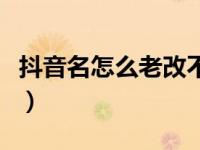 抖音名怎么老改不成功（抖音名怎么改不过来）