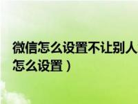 微信怎么设置不让别人给我发消息（微信拒绝接收别人消息怎么设置）