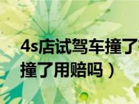 4s店试驾车撞了有保险用赔吗（4s店试驾车撞了用赔吗）