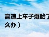 高速上车子爆胎了怎么办（车在高速上爆胎怎么办）