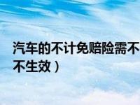 汽车的不计免赔险需不需要保（什么情况下汽车不计免赔险不生效）