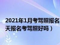 2021年1月考驾照报名吉日（2021年12月30日最新发布:冬天报名考驾照好吗）