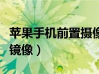 苹果手机前置摄像头镜像（苹果怎么关闭前置镜像）