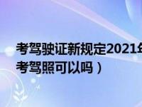 考驾驶证新规定2021年（2021年12月30日最新发布:冬天考驾照可以吗）