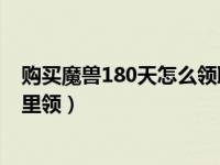 购买魔兽180天怎么领取炉石奖励（魔兽半年卡炉石奖励哪里领）