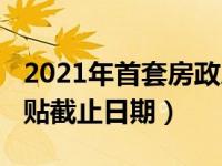 2021年首套房政府补贴（2021年买房政府补贴截止日期）