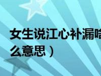 女生说江心补漏啥意思（女人说江心补漏是什么意思）