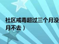 社区戒毒超过三个月没去会怎么样（社区戒毒最迟可以几个月不去）