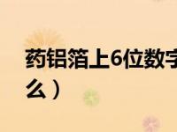 药铝箔上6位数字（药铝箔上9位数字表示什么）