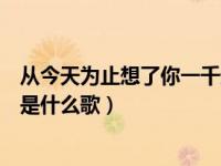 从今天为止想了你一千遍是什么歌（今天为止想了你一千天是什么歌）