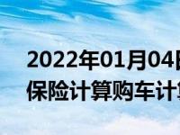 2022年01月04日最新发布:购车费用贷款及保险计算购车计算器