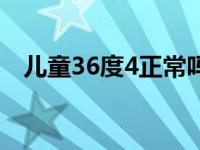 儿童36度4正常吗（36度4怎么写用数字）