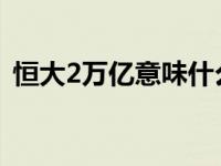 恒大2万亿意味什么（万亿恒大是什么意思）