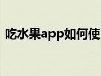 吃水果app如何使用（吃水果app改名了吗）