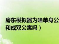 房东模拟器为啥单身公寓不显示（房东模拟器只有单身公寓和成双公寓吗）