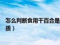 怎么判断食用干百合是不是过期了（怎么判断干百合是否变质）