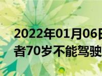 2022年01月06日最新发布:年龄超过60岁或者70岁不能驾驶哪些车辆