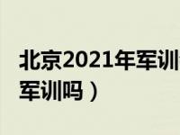 北京2021年军训会取消吗（2021年小升初要军训吗）