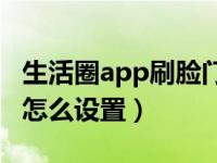 生活圈app刷脸门禁怎么弄（生活圈刷脸门禁怎么设置）