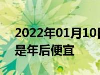 2022年01月10日最新发布:年前买车便宜还是年后便宜