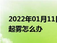 2022年01月11日最新发布:下雨天车内玻璃起雾怎么办