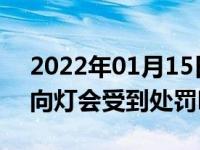 2022年01月15日最新发布:不按规定使用转向灯会受到处罚吗