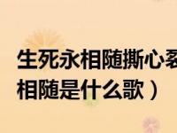 生死永相随撕心裂肺版原唱（百转千回生死永相随是什么歌）