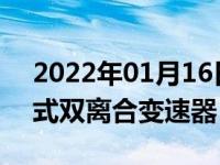 2022年01月16日最新发布:大众哪些车是湿式双离合变速器