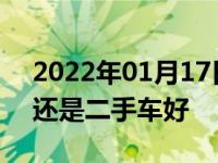 2022年01月17日最新发布:年轻人买新车好还是二手车好