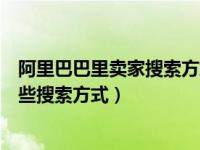 阿里巴巴里卖家搜索方式有哪些（买家在阿里巴巴前端有哪些搜索方式）