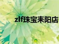 zlf珠宝耒阳店（zlf是什么珠宝品牌）