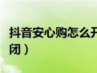 抖音安心购怎么开通（抖音直播安心购怎么关闭）