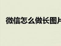 微信怎么做长图片文字（微信怎么做长图）