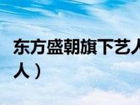 东方盛朝旗下艺人名单（北京东方盛朝旗下艺人）