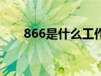 866是什么工作时间（866工作时间）