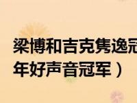 梁博和吉克隽逸冠军比赛现场（吉克隽逸哪一年好声音冠军）