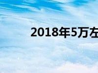 2018年5万左右的新车都有什么车