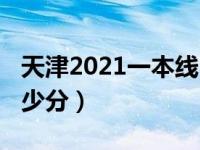 天津2021一本线（2021天津一本线分数是多少分）