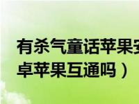 有杀气童话苹果安卓互通吗（有杀气童话2安卓苹果互通吗）