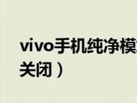 vivo手机纯净模式（vivo手机纯净模式怎么关闭）