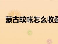 蒙古蚊帐怎么收叠视频（蒙古蚊帐怎么收）