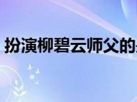 扮演柳碧云师父的是谁（柳碧云师傅扮演者）