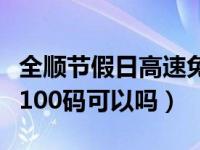 全顺节假日高速免费通行吗（经典全顺跑高速100码可以吗）