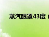 蒸汽眼罩43度（蒸汽眼罩43度可以吗）